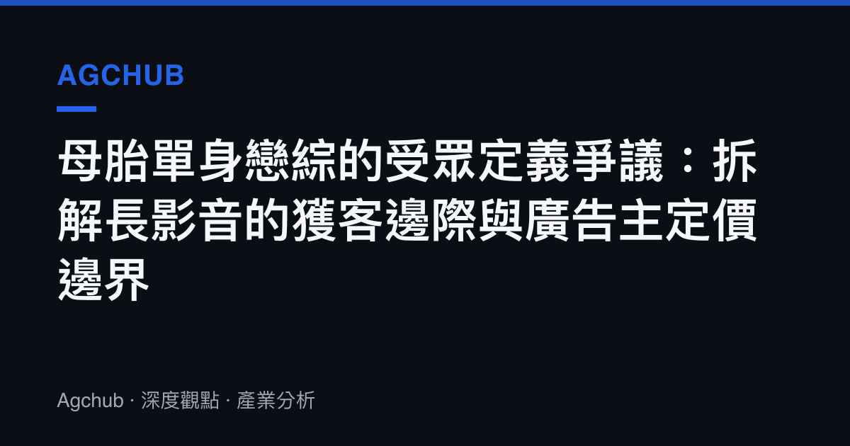 母胎單身戀綜的受眾定義爭議：拆解長影音的獲客邊際與廣告主定價邊界