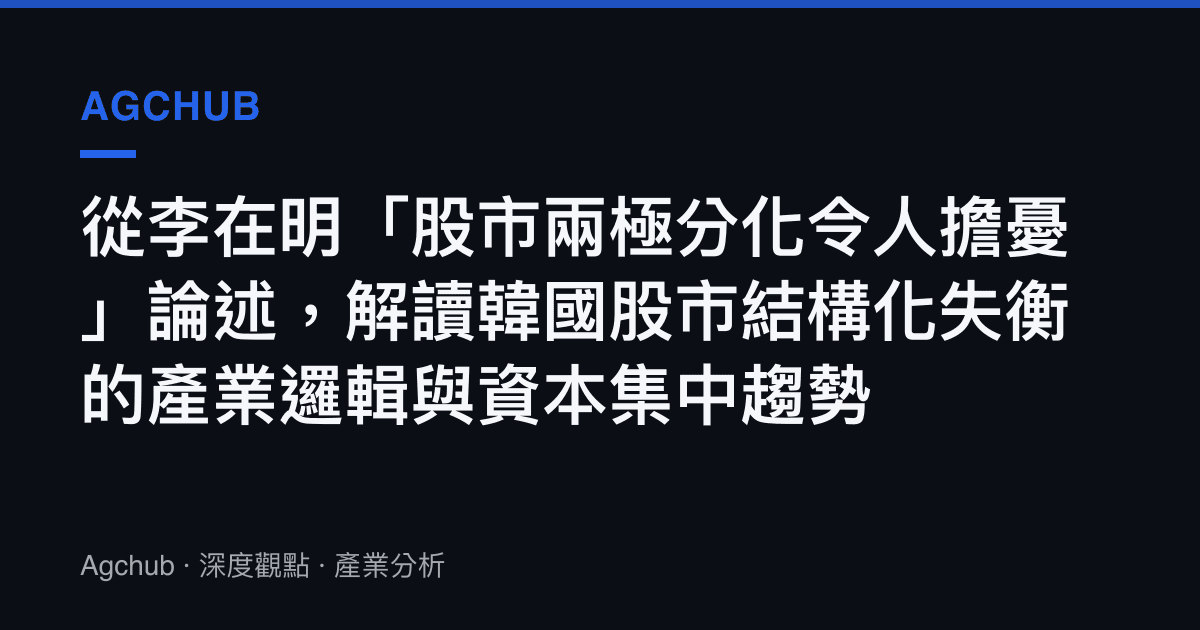 從李在明「股市兩極分化令人擔憂」論述，解讀韓國股市結構化失衡的產業邏輯與資本集中趨勢