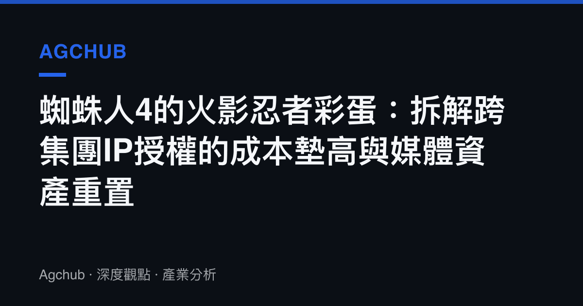 蜘蛛人4的火影忍者彩蛋：拆解跨集團IP授權的成本墊高與媒體資產重置