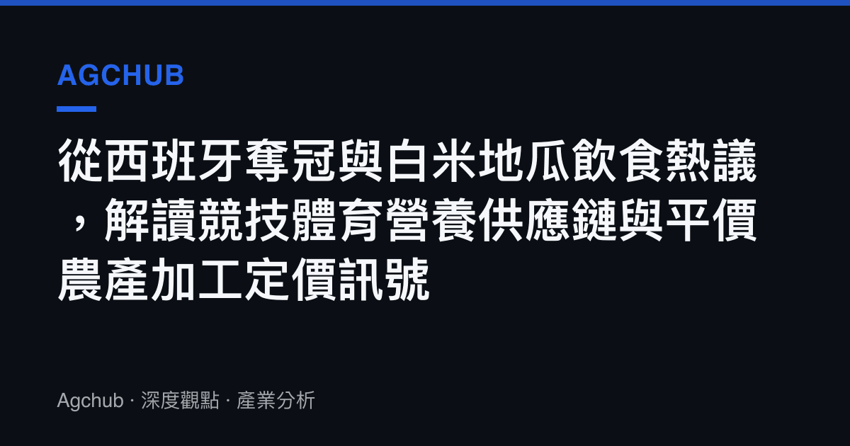 從西班牙奪冠與白米地瓜飲食熱議，解讀競技體育營養供應鏈與平價農產加工定價訊號