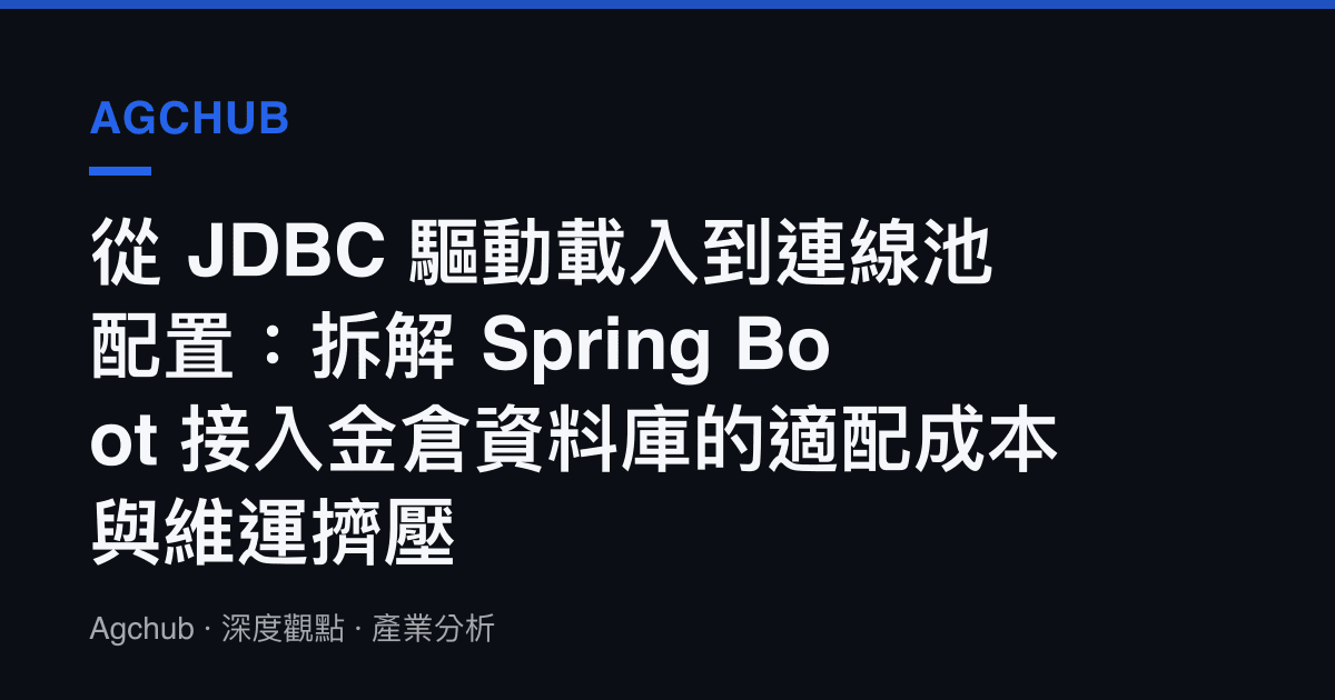 從 JDBC 驅動載入到連線池配置：拆解 Spring Boot 接入金倉資料庫的適配成本與維運擠壓