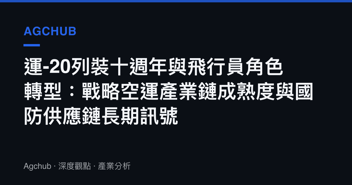 運-20列裝十週年與飛行員角色轉型：戰略空運產業鏈成熟度與國防供應鏈長期訊號