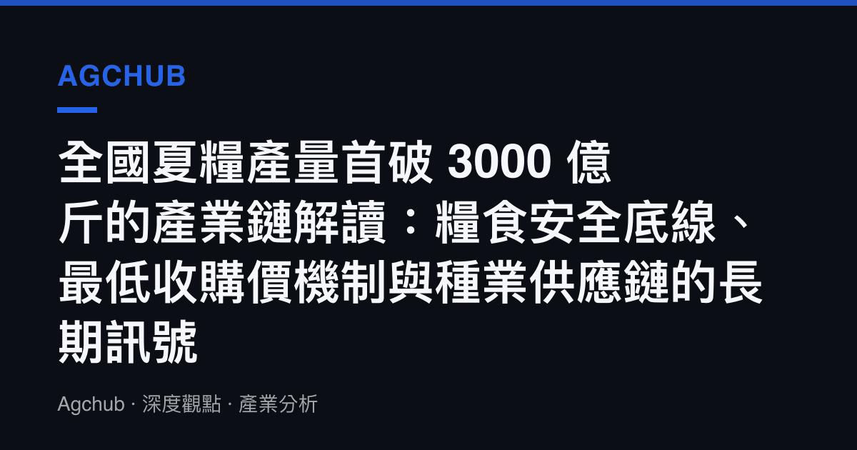 全國夏糧產量首破 3000 億斤的產業鏈解讀：糧食安全底線、最低收購價機制與種業供應鏈的長期訊號