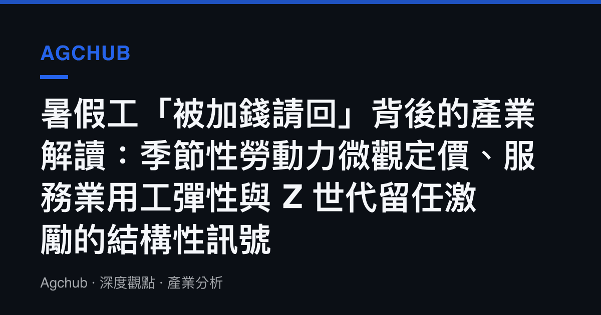 暑假工「被加錢請回」背後的產業解讀：季節性勞動力微觀定價、服務業用工彈性與 Z 世代留任激勵的結構性訊號