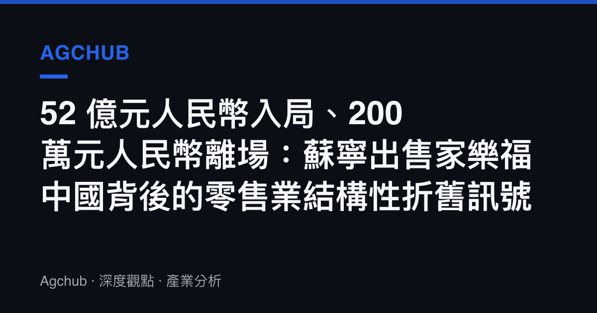 52 億元人民幣入局、200 萬元人民幣離場：蘇寧出售家樂福中國背後的零售業結構性折舊訊號