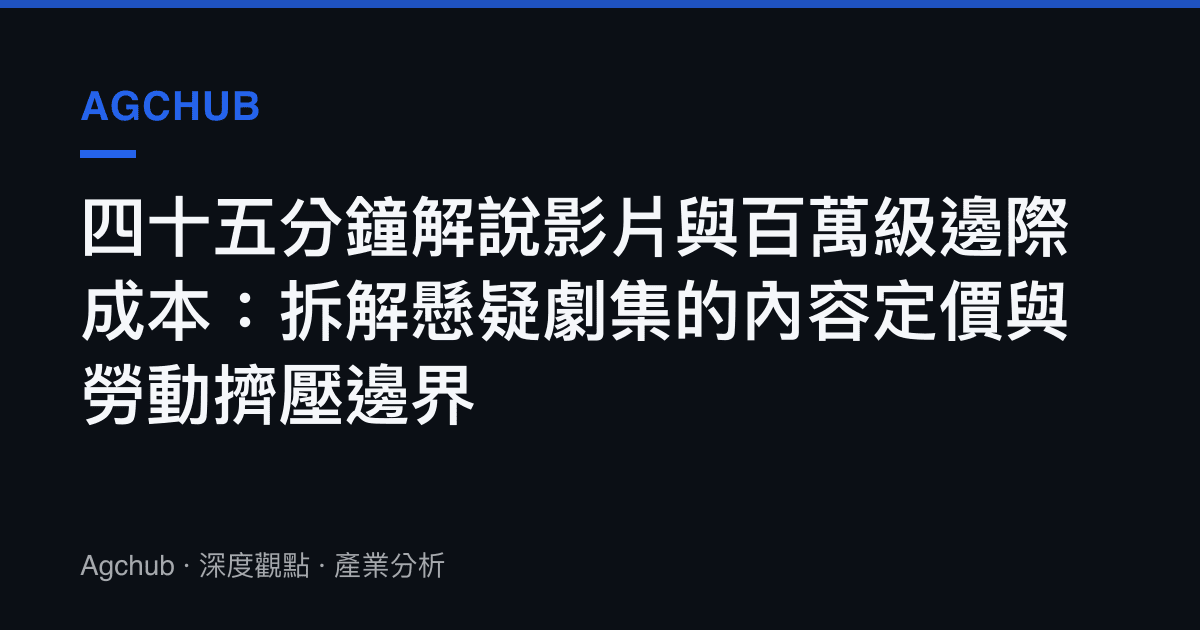 四十五分鐘解說影片與百萬級邊際成本：拆解懸疑劇集的內容定價與勞動擠壓邊界
