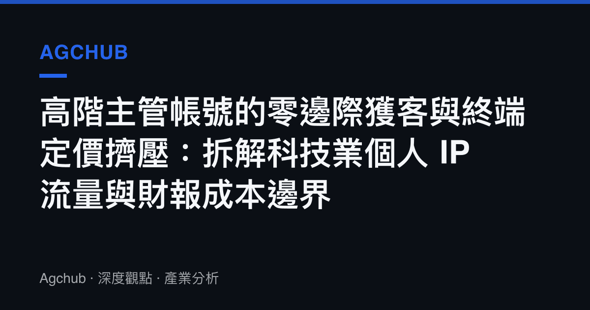 高階主管帳號的零邊際獲客與終端定價擠壓：拆解科技業個人 IP 流量與財報成本邊界