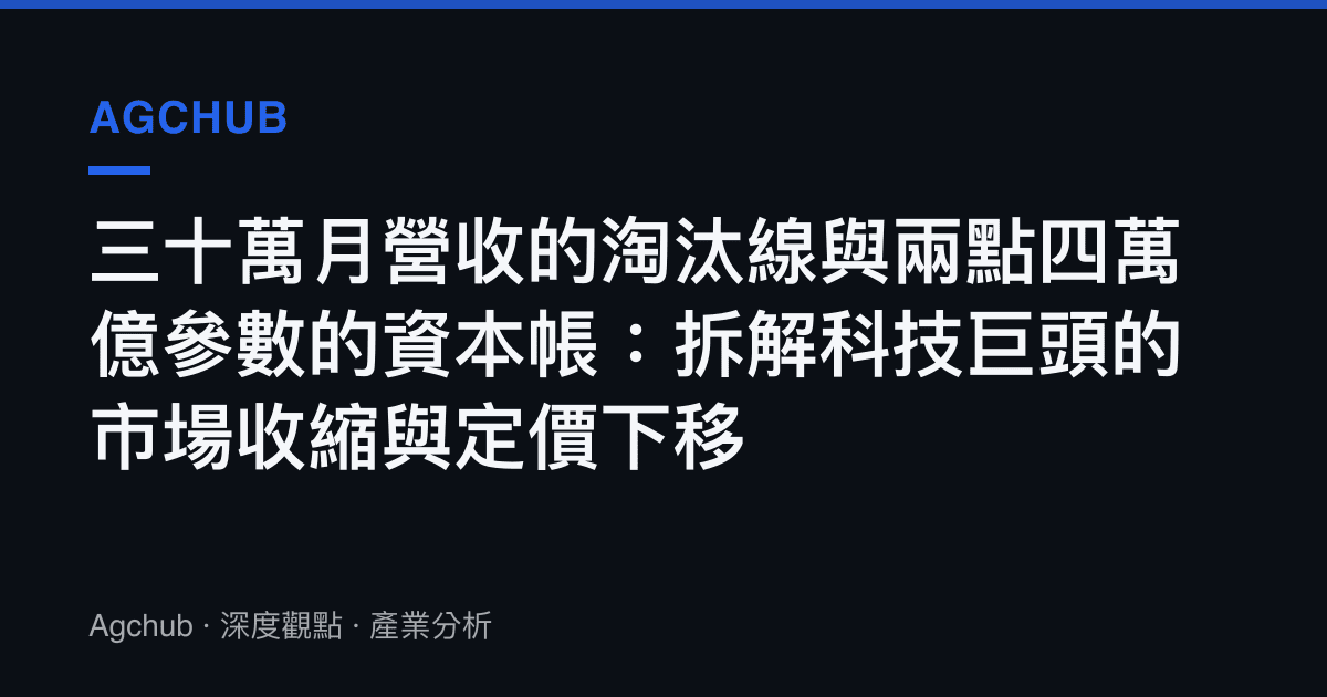 三十萬月營收的淘汰線與兩點四萬億參數的資本帳：拆解科技巨頭的市場收縮與定價下移