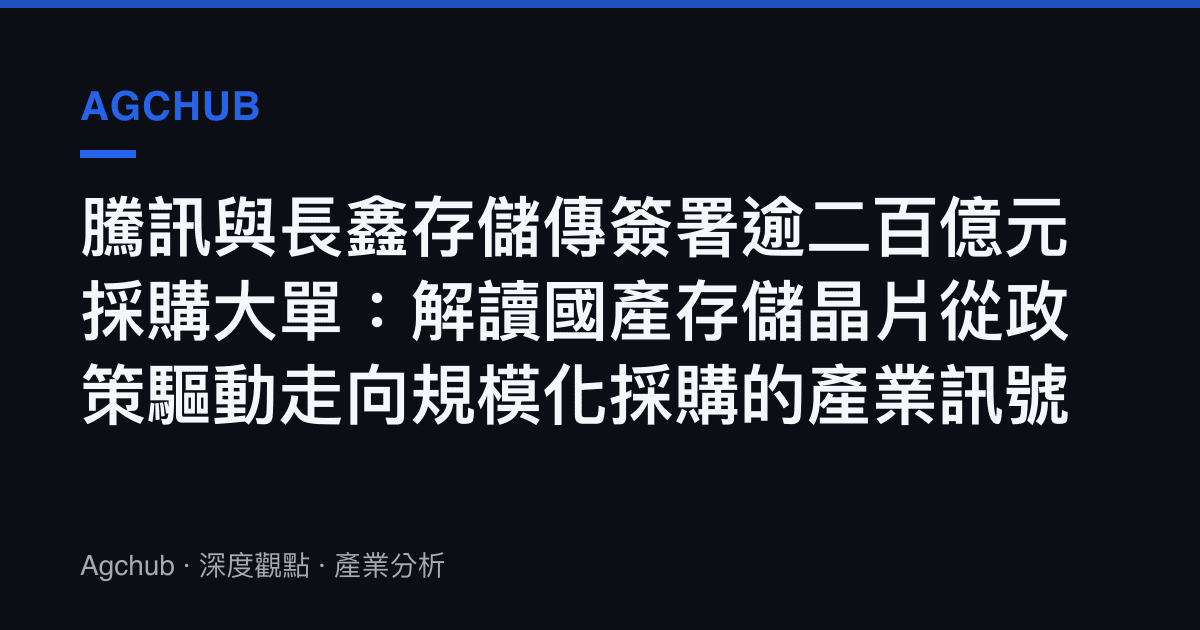 騰訊與長鑫存儲傳簽署逾二百億元採購大單：解讀國產存儲晶片從政策驅動走向規模化採購的產業訊號