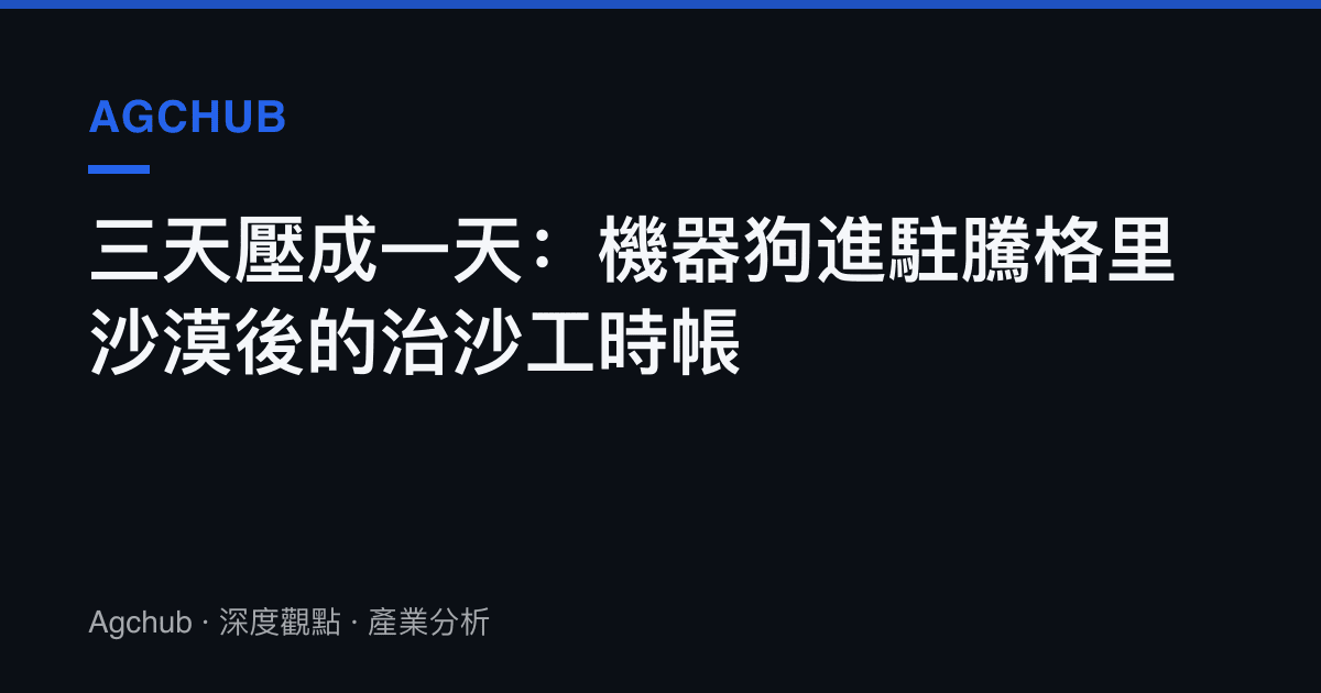 三天壓成一天：機器狗進駐騰格裏沙漠後的治沙工時帳