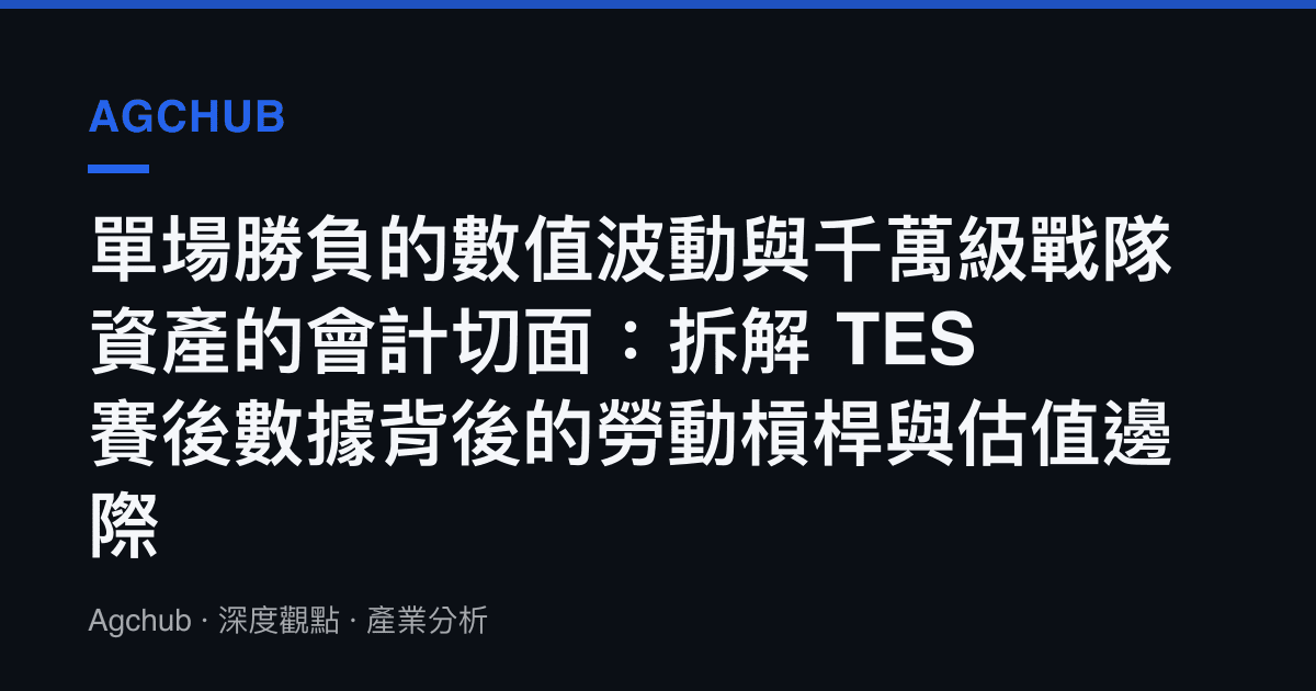 單場勝負的數值波動與千萬級戰隊資產的會計切面：拆解 TES 賽後數據背後的勞動槓桿與估值邊際