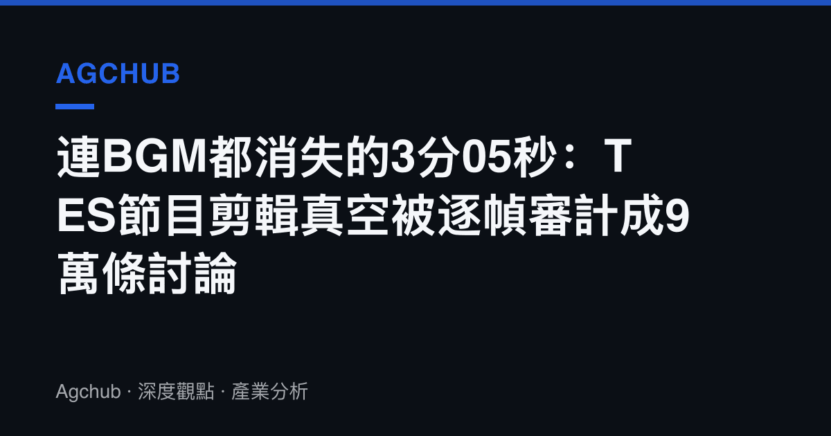 連BGM都消失的3分05秒：TES節目剪輯真空被逐幀審計成9萬條討論
