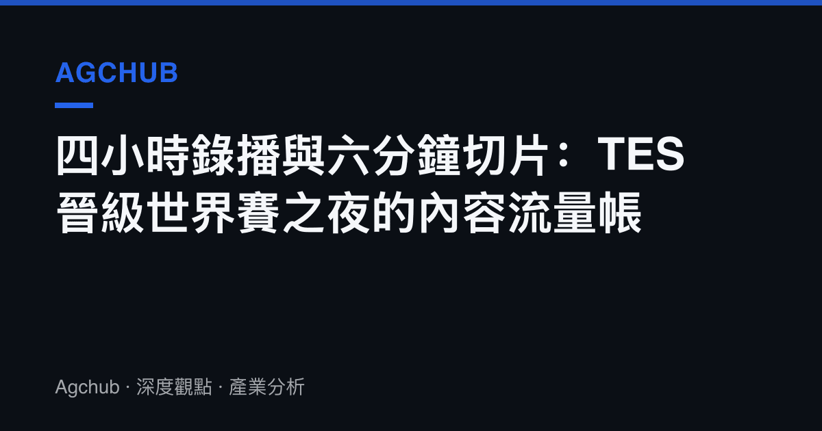 四小時錄播與六分鐘切片：TES晉級世界賽之夜的內容流量帳