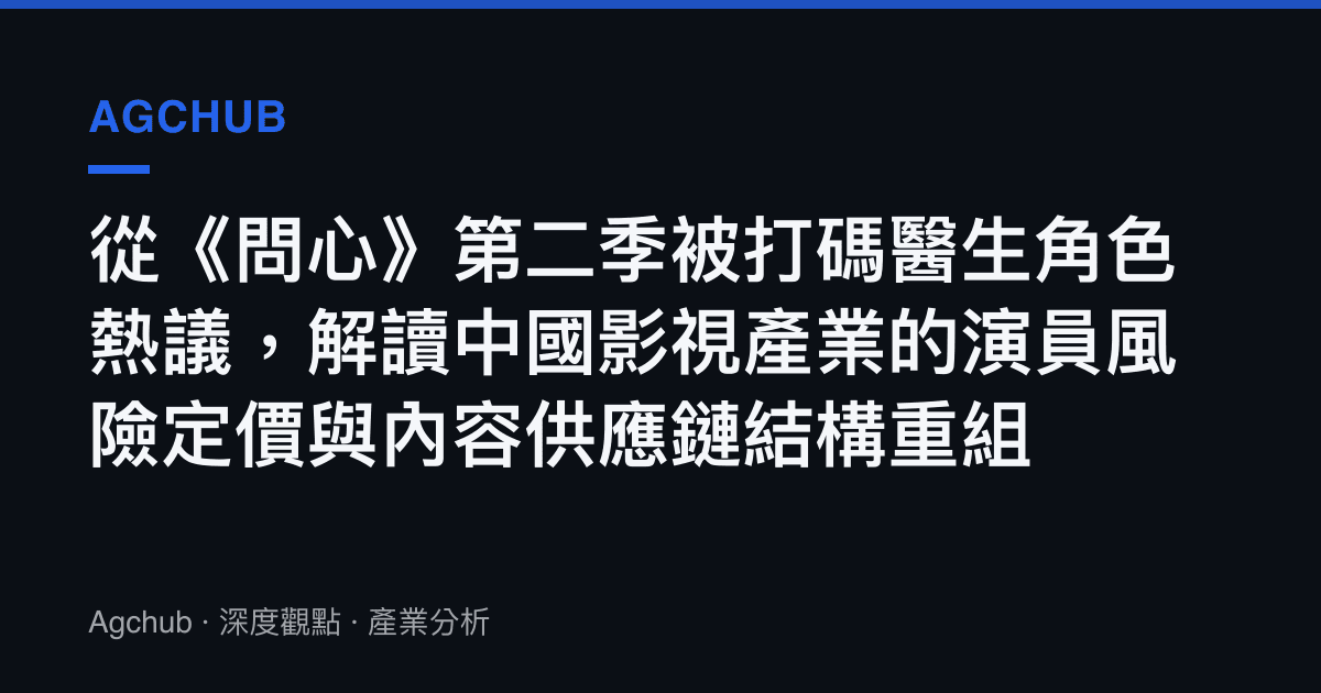 從《問心》第二季被打碼醫生角色熱議，解讀中國影視產業的演員風險定價與內容供應鏈結構重組