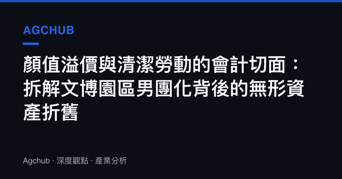 顏值溢價與清潔勞動的會計切面：拆解文博園區男團化背後的無形資產折舊