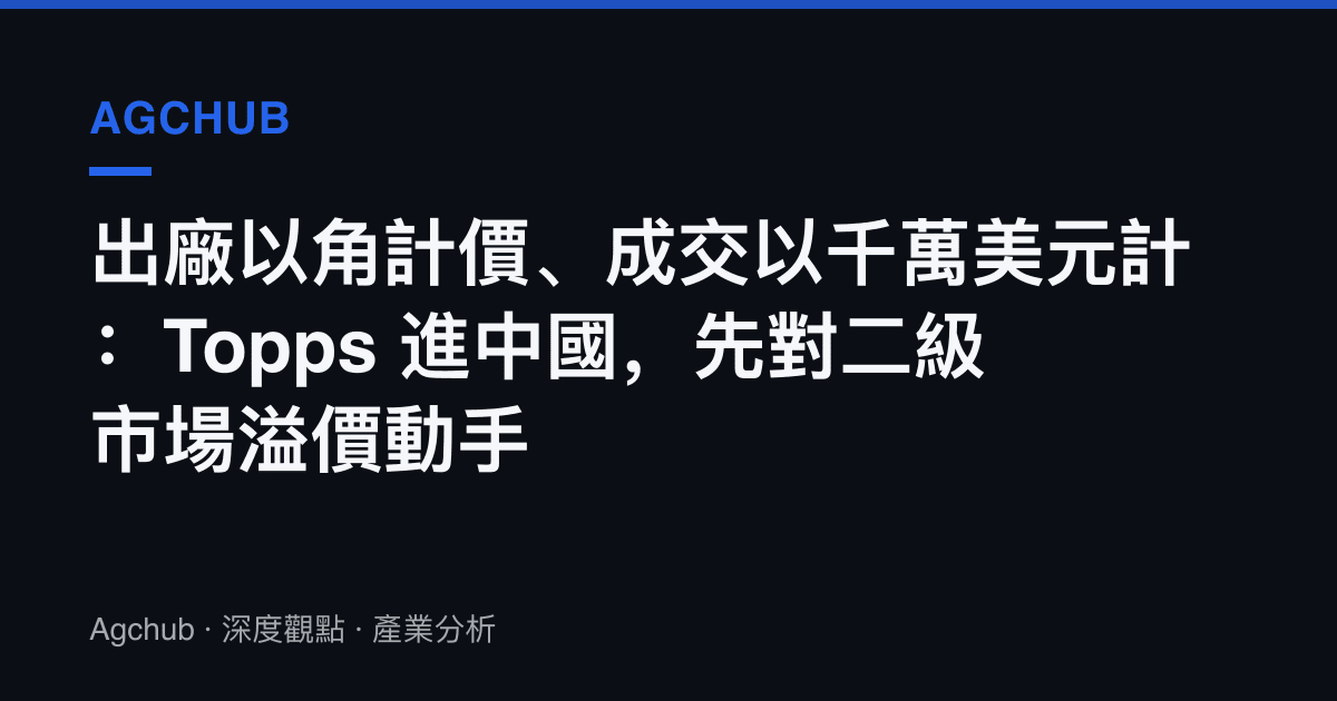 出廠以角計價、成交以千萬美元計：Topps 進中國，先對二級市場溢價動手