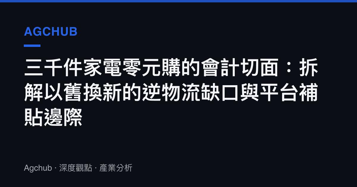 三千件家電零元購的會計切面：拆解以舊換新的逆物流缺口與平臺補貼邊際