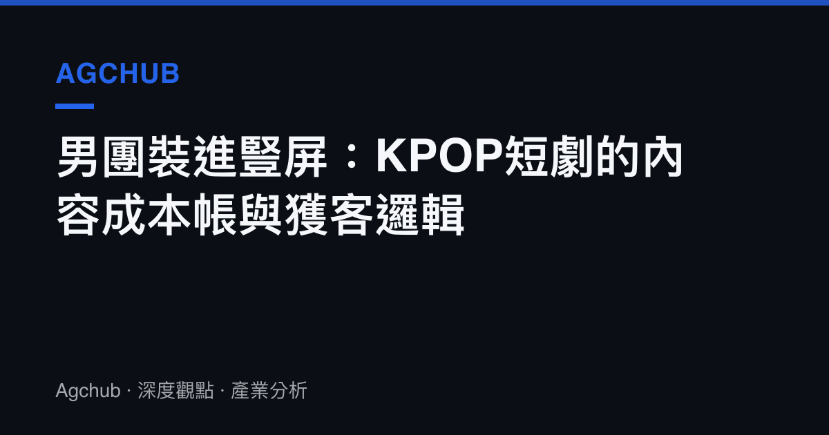 男團裝進豎屏：KPOP短劇的內容成本帳與獲客邏輯