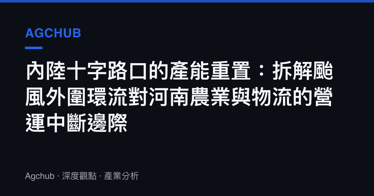 內陸十字路口的產能重置：拆解颱風外圍環流對河南農業與物流的營運中斷邊際