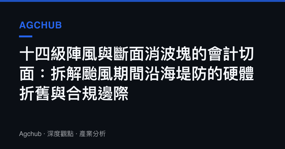 十四級陣風與斷面消波塊的會計切面：拆解颱風期間沿海堤防的硬體折舊與合規邊際