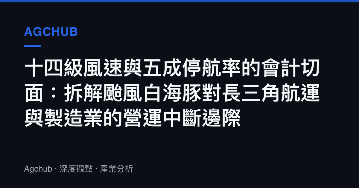 十四級風速與五成停航率的會計切面：拆解颱風白海豚對長三角航運與製造業的營運中斷邊際