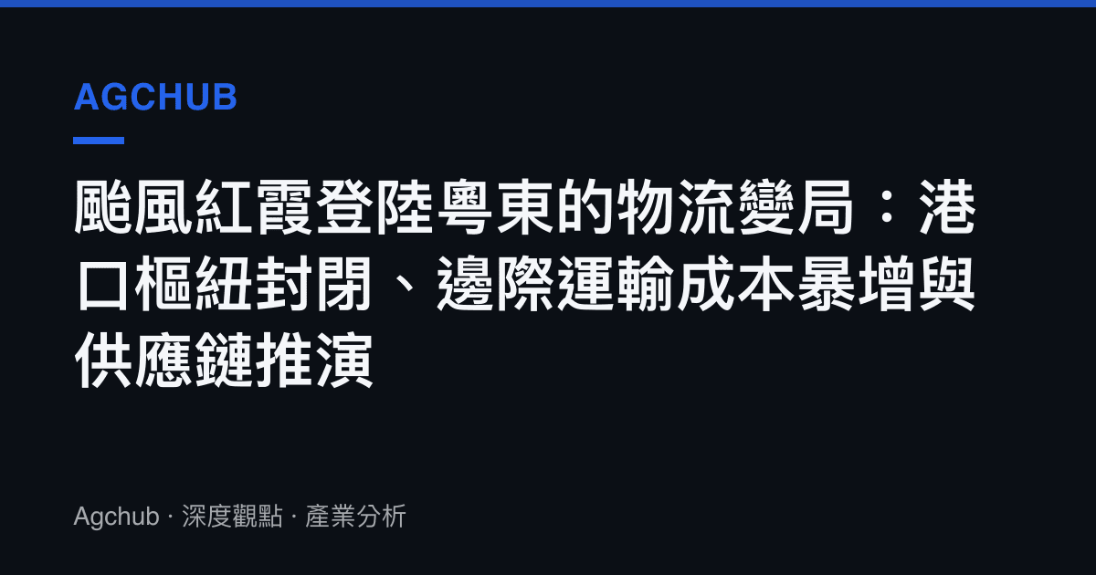 颱風紅霞登陸粵東的物流變局：港口樞紐封閉、邊際運輸成本暴增與供應鏈推演