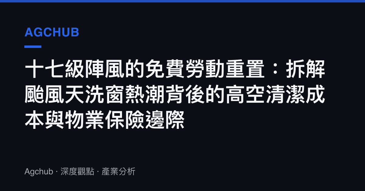 十七級陣風的免費勞動重置：拆解颱風天洗窗熱潮背後的高空清潔成本與物業保險邊際