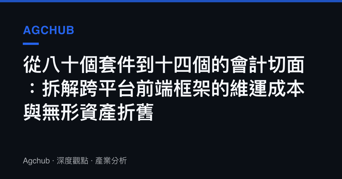 從八十個套件到十四個的會計切面：拆解跨平臺前端框架的維運成本與無形資產折舊