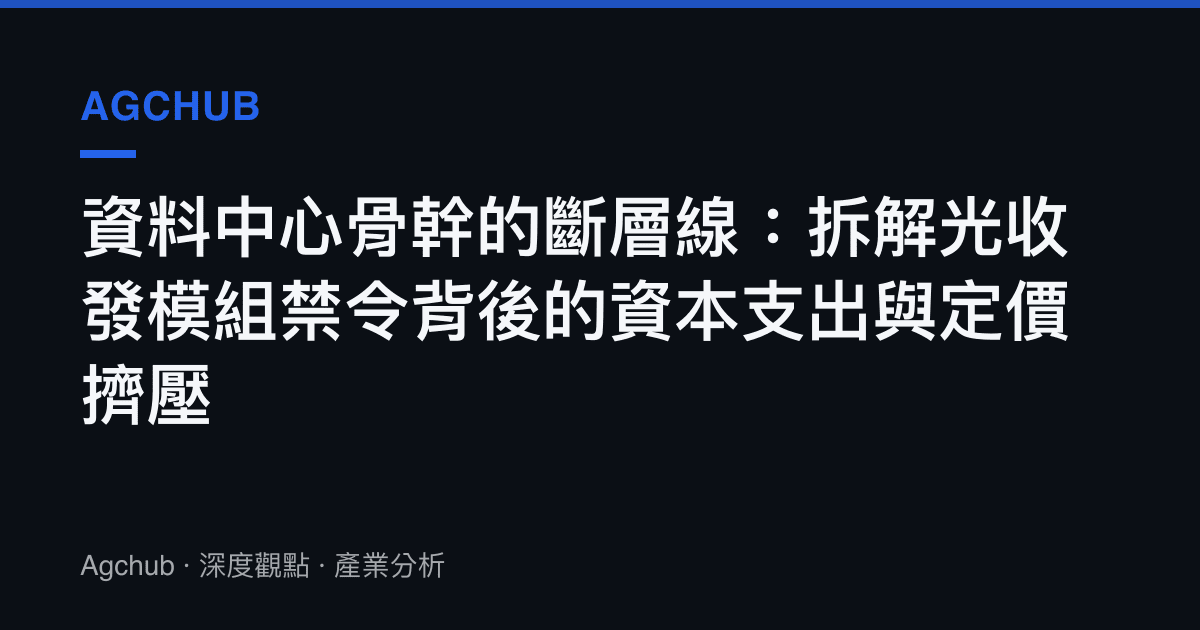 資料中心骨幹的斷層線：拆解光收發模組禁令背後的資本支出與定價擠壓