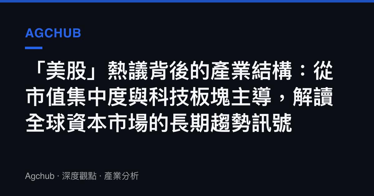 「美股」熱議背後的產業結構：從市值集中度與科技板塊主導，解讀全球資本市場的長期趨勢訊號