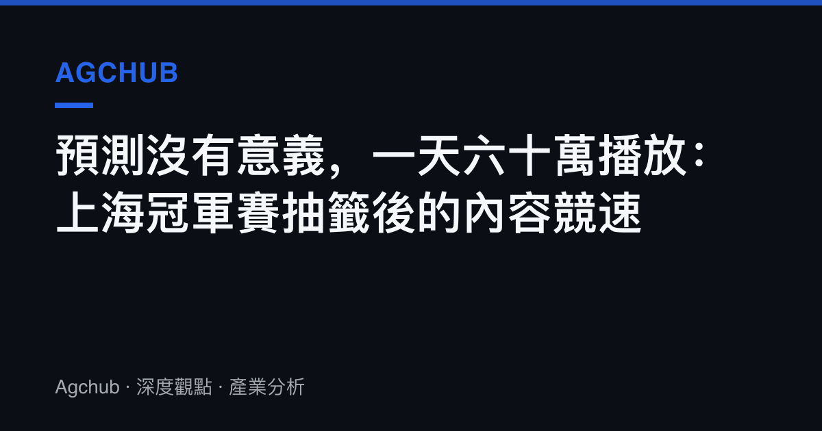 預測沒有意義，一天六十萬播放：上海冠軍賽抽籤後的內容競速