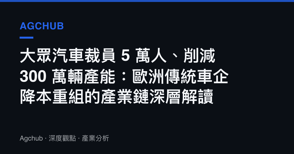 大眾汽車裁員 5 萬人、削減 300 萬輛產能：歐洲傳統車企降本重組的產業鏈深層解讀