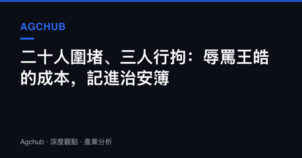 二十人圍堵、三人行拘：辱罵王皓的成本，記進治安簿
