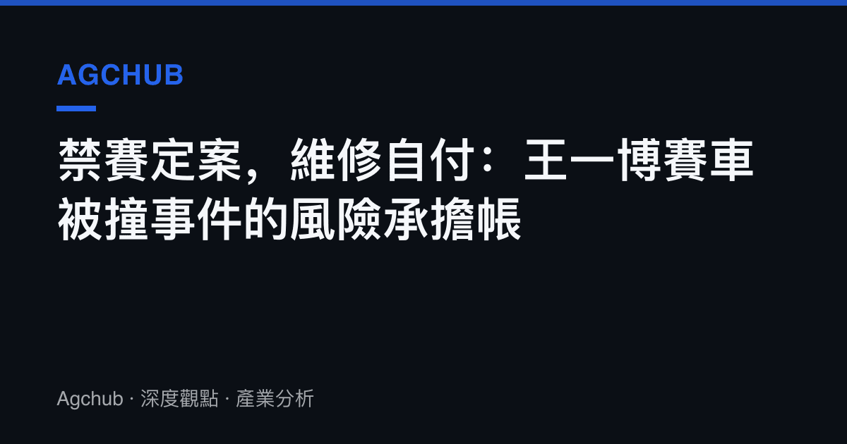 禁賽定案，維修自付：王一博賽車被撞事件的風險承擔帳