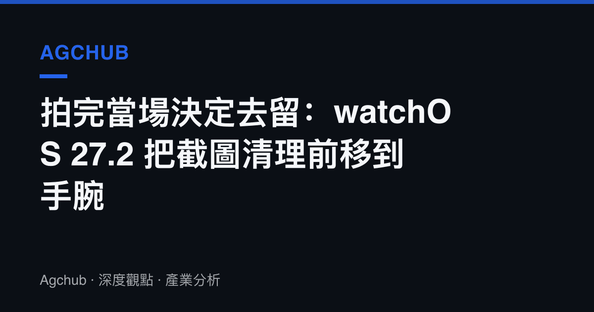拍完當場決定去留：watchOS 27.2 把截圖清理前移到手腕