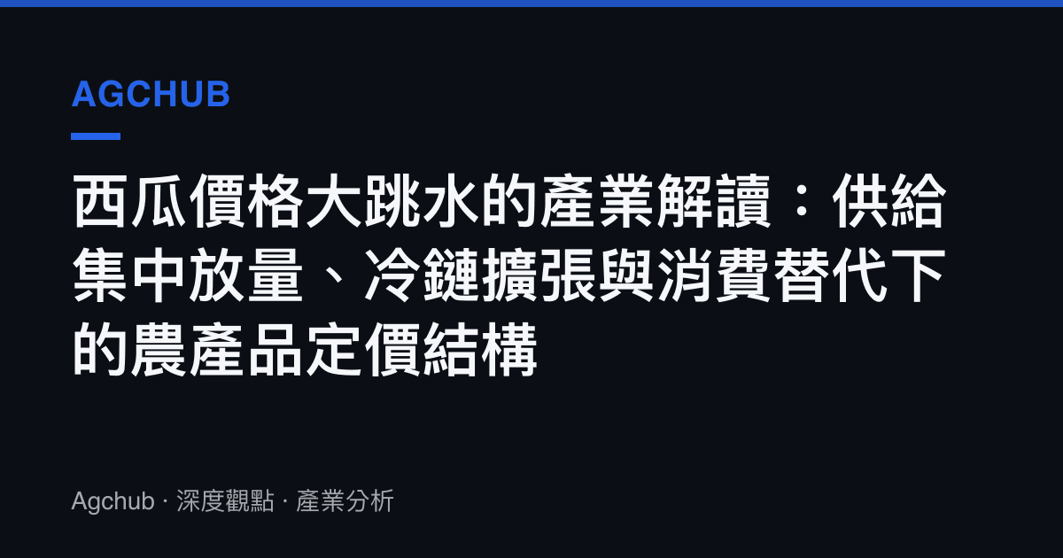 西瓜價格大跳水的產業解讀：供給集中放量、冷鏈擴張與消費替代下的農產品定價結構