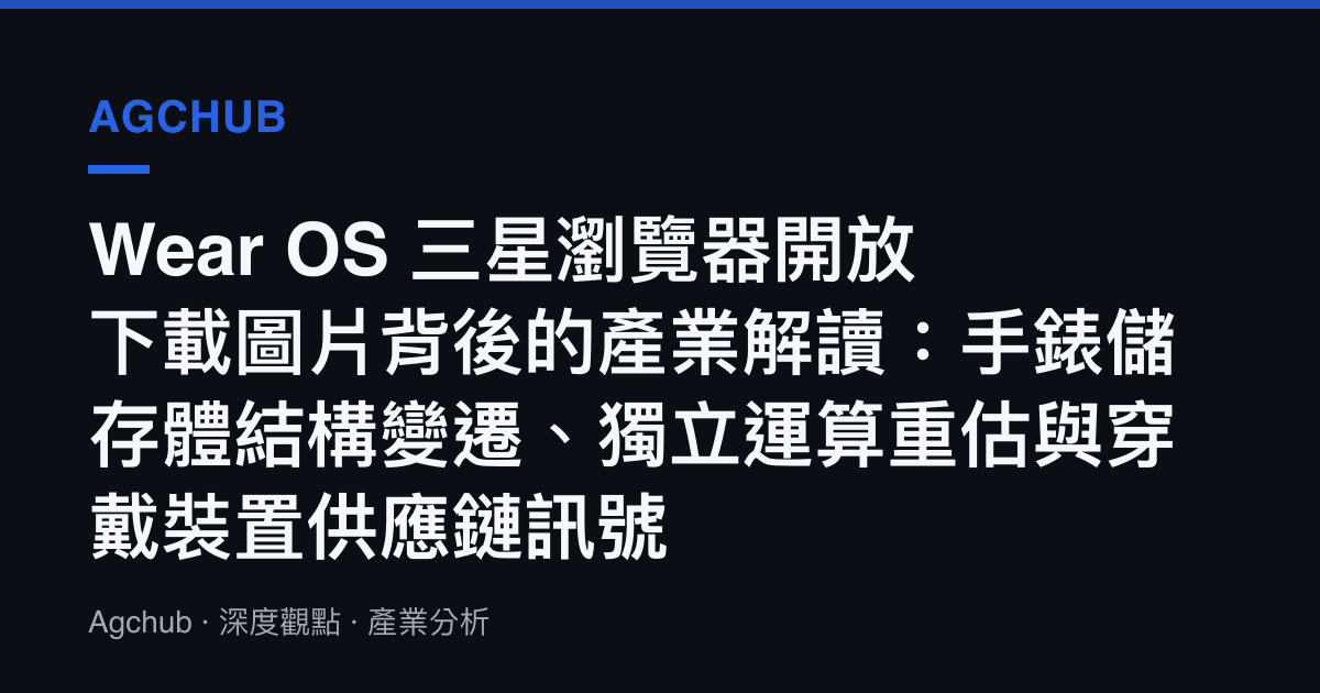 Wear OS 三星瀏覽器開放下載圖片背後的產業解讀：手錶儲存體結構變遷、獨立運算重估與穿戴裝置供應鏈訊號
