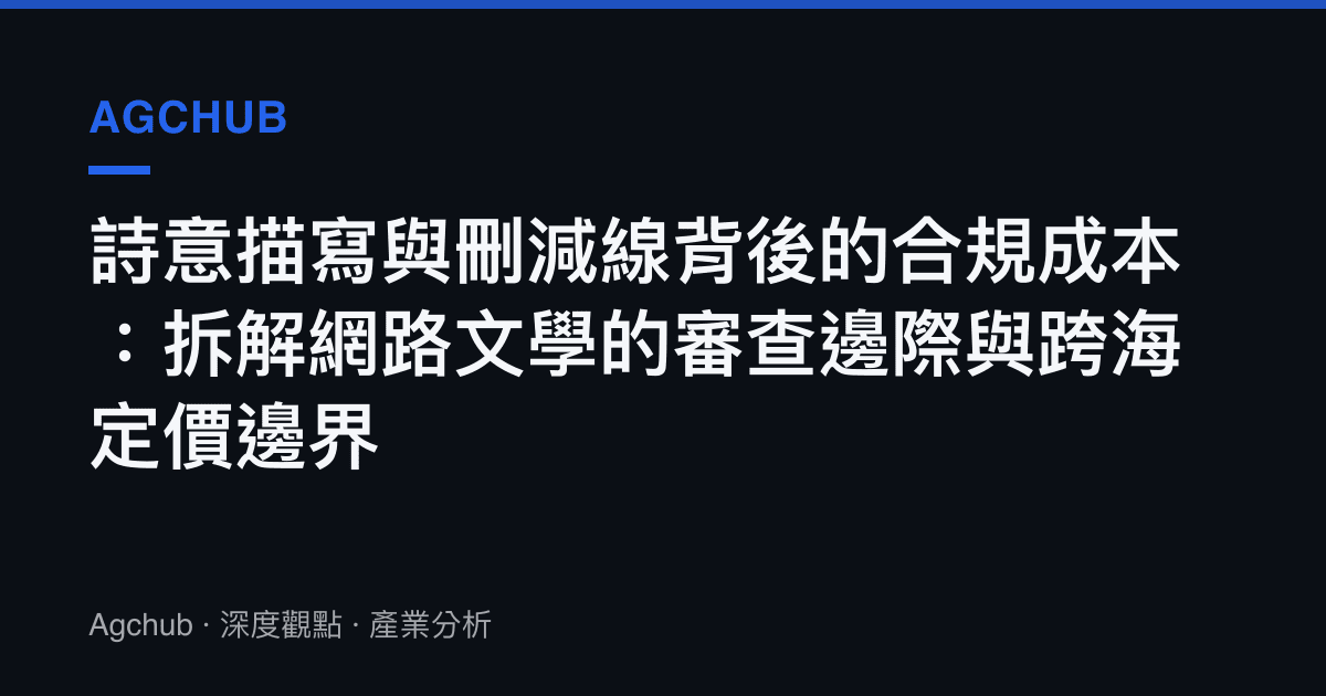 詩意描寫與刪減線背後的合規成本：拆解網路文學的審查邊際與跨海定價邊界