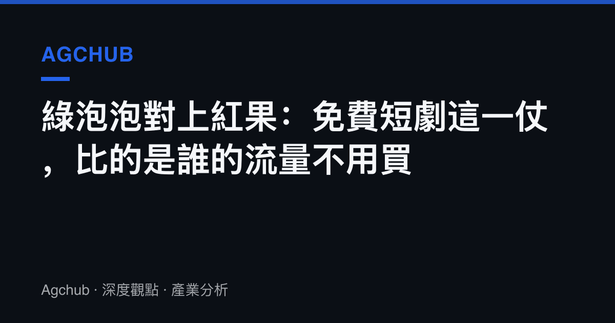 綠泡泡對上紅果：免費短劇這一仗，比的是誰的流量不用買