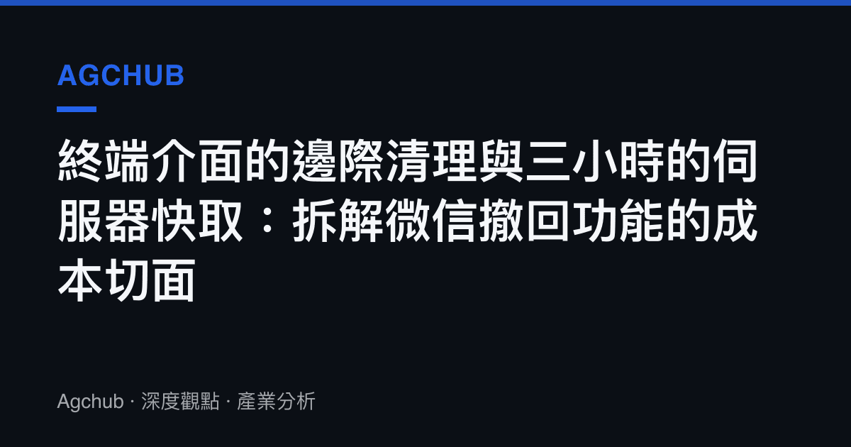 終端介面的邊際清理與三小時的伺服器快取：拆解微信撤回功能的成本切面