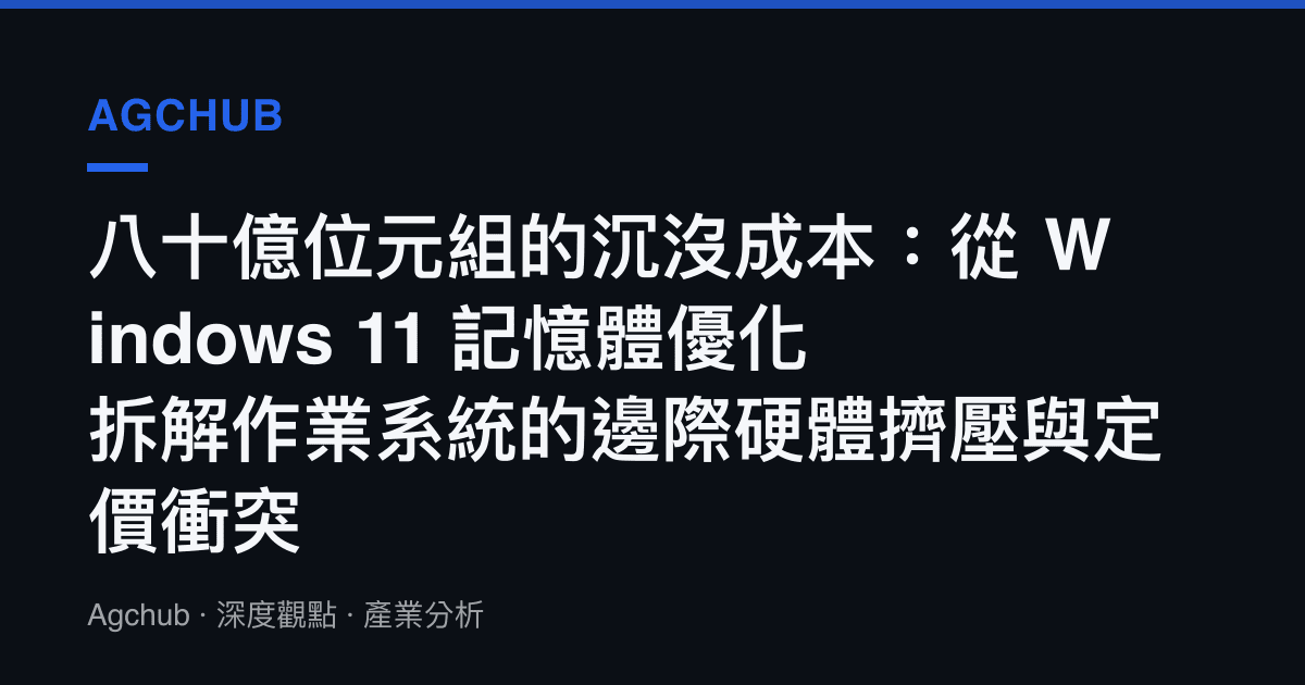 八十億位元組的沉沒成本：從 Windows 11 記憶體優化拆解作業系統的邊際硬體擠壓與定價衝突