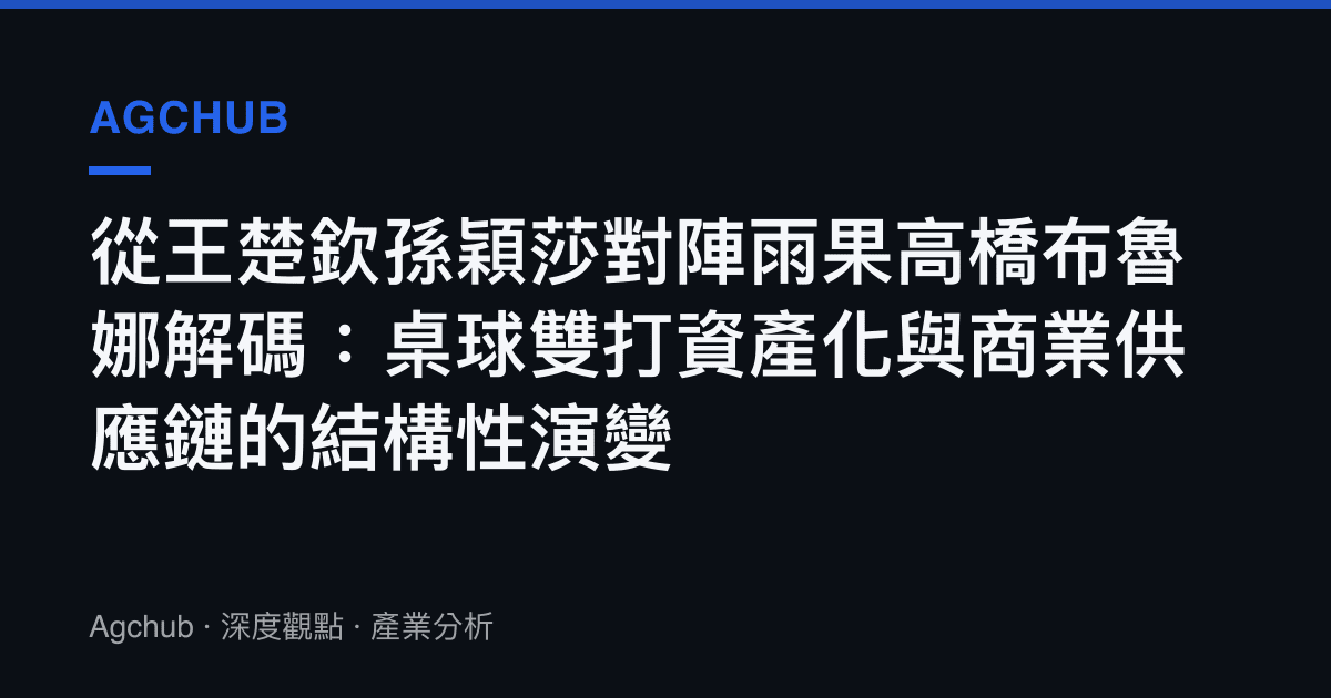 從王楚欽孫穎莎對陣雨果高橋布魯娜解碼：桌球雙打資產化與商業供應鏈的結構性演變
