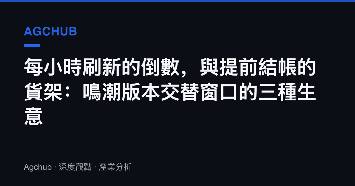 每小時刷新的倒數，與提前結帳的貨架：鳴潮版本交替窗口的三種生意