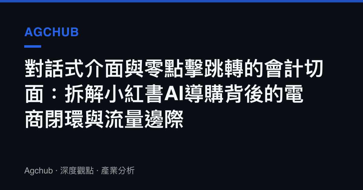 對話式介面與零點擊跳轉的會計切面：拆解小紅書AI導購背後的電商閉環與流量邊際