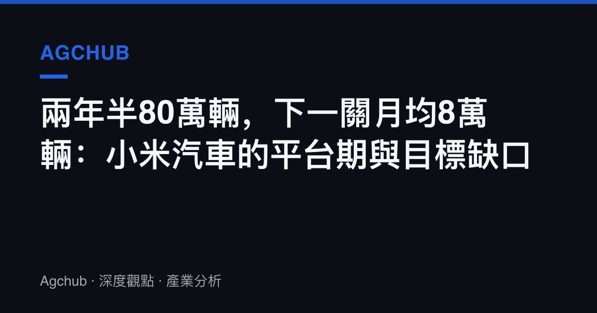 兩年半80萬輛，下一關月均8萬輛：小米汽車的平臺期與目標缺口