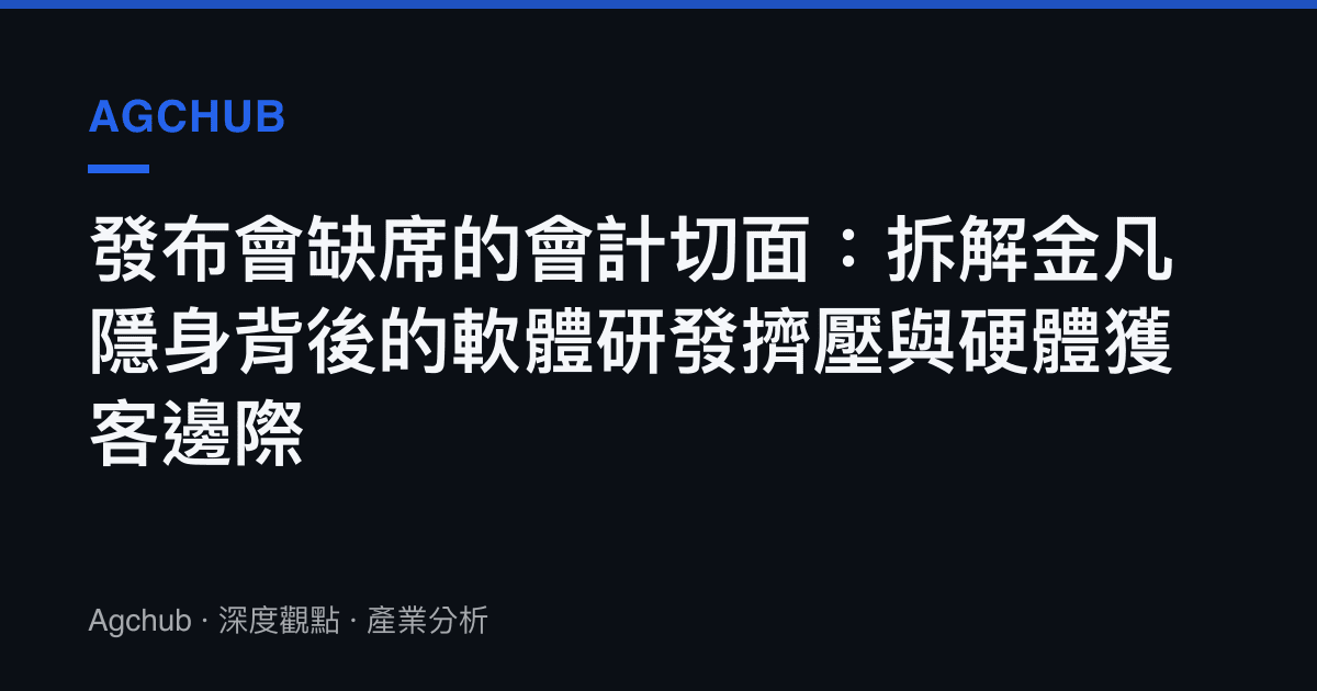 發布會缺席的會計切面：拆解金凡隱身背後的軟體研發擠壓與硬體獲客邊際