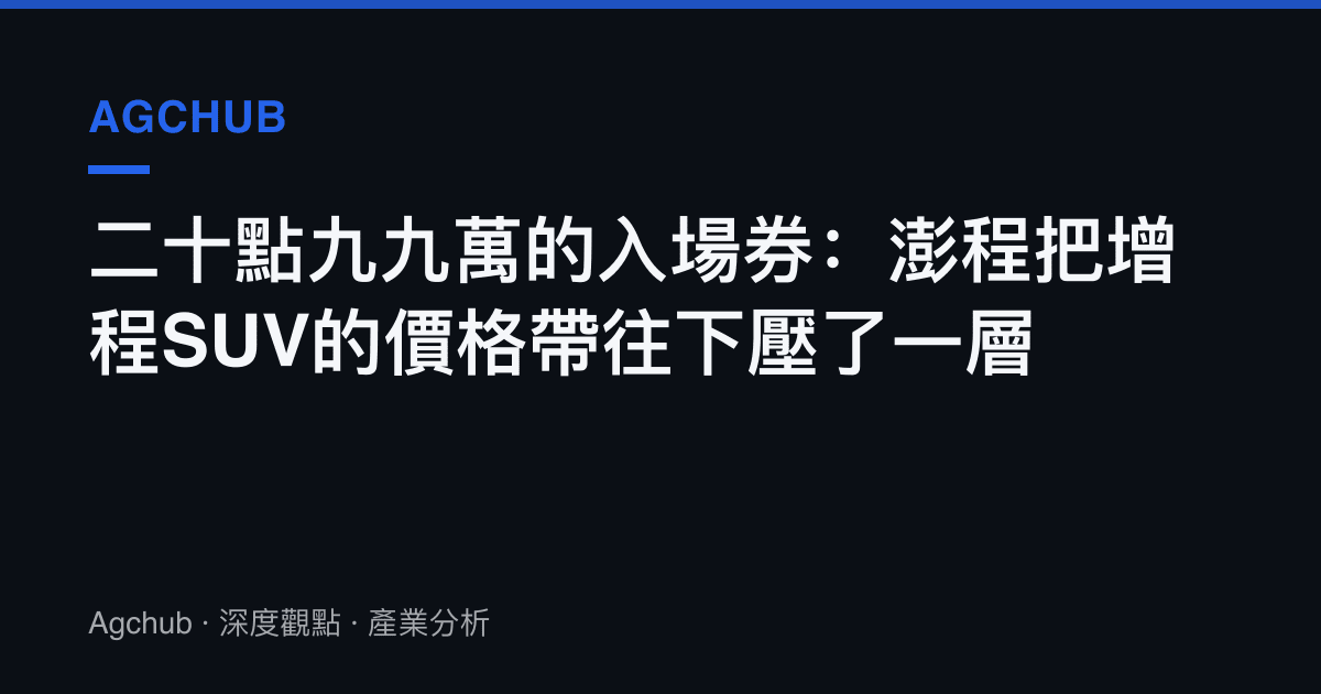 二十點九九萬的入場券：澎程把增程SUV的價格帶往下壓了一層