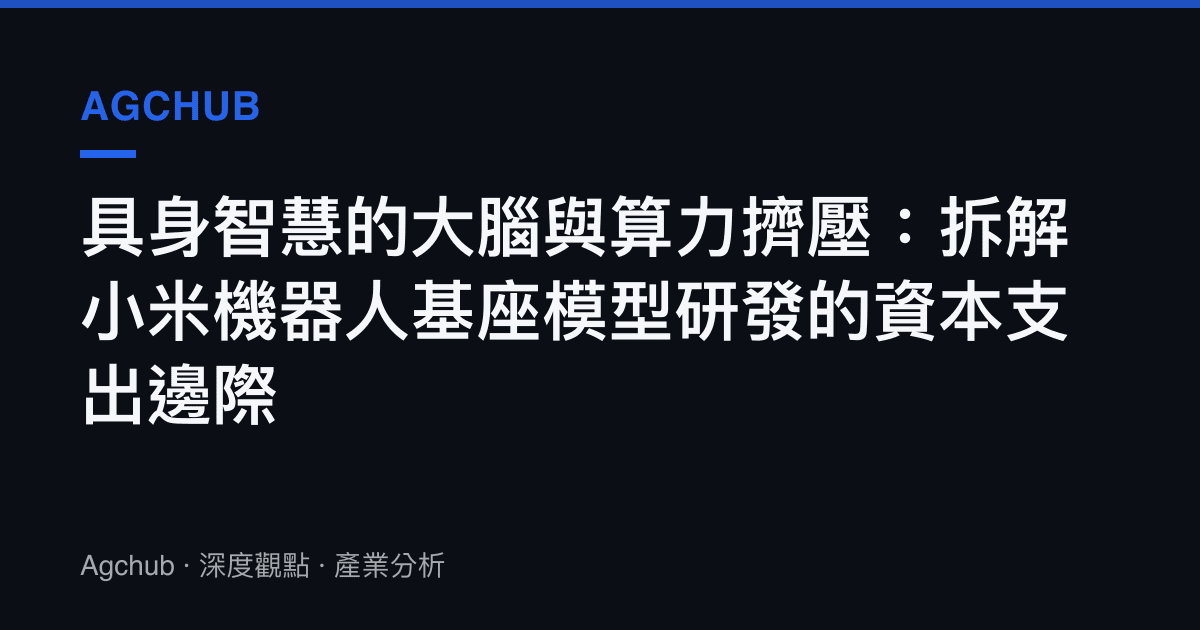 具身智慧的大腦與算力擠壓：拆解小米機器人基座模型研發的資本支出邊際