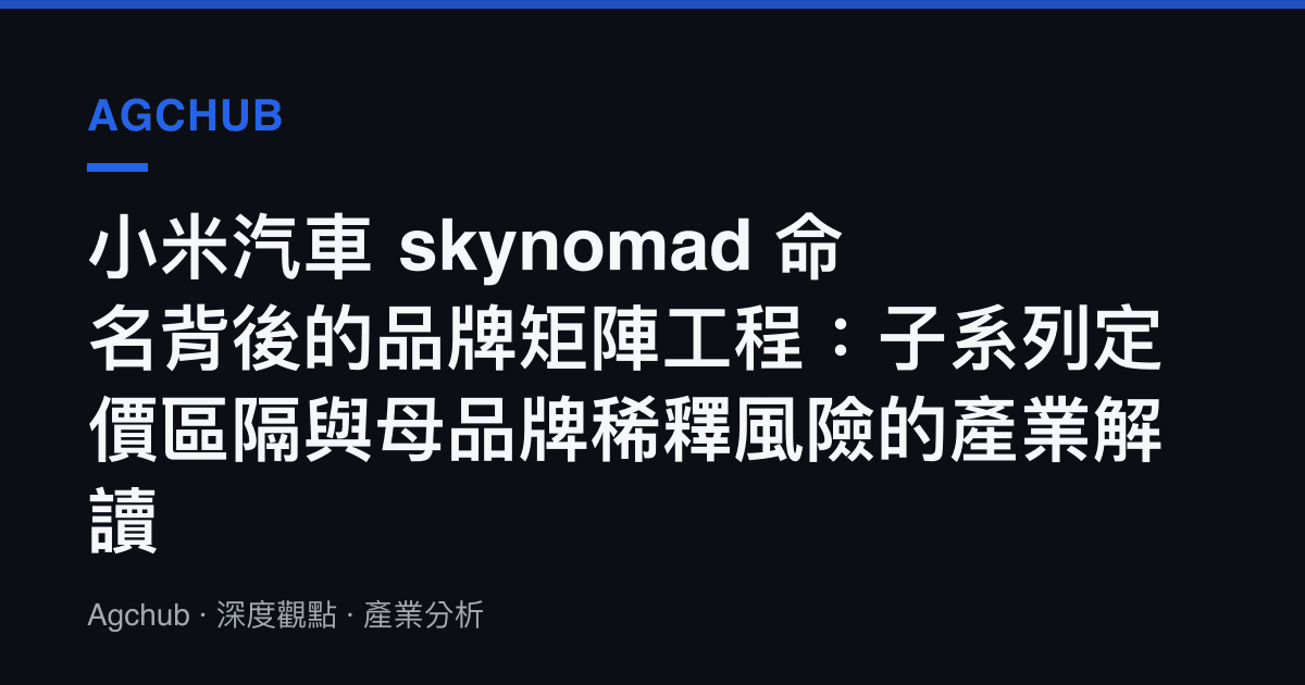 小米汽車 skynomad 命名背後的品牌矩陣工程：子系列定價區隔與母品牌稀釋風險的產業解讀