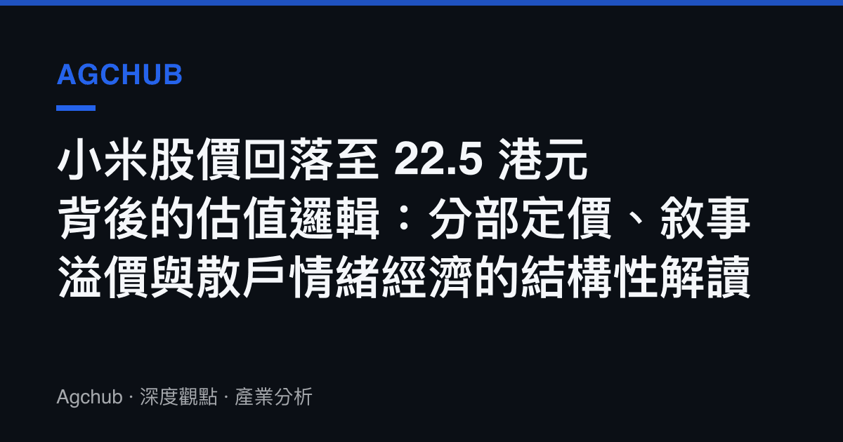 小米股價回落至 22.5 港元背後的估值邏輯：分部定價、敘事溢價與散戶情緒經濟的結構性解讀